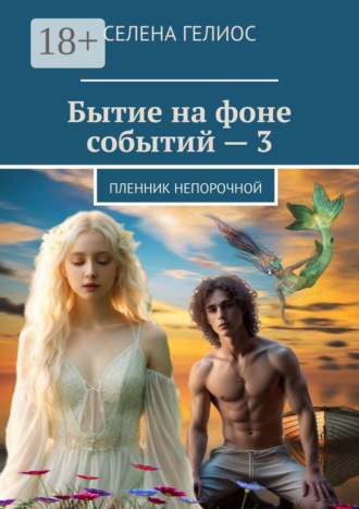 Селена Гелиос. Бытие на фоне событий – 3. Пленник непорочной