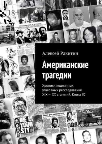 Алексей Ракитин. Американские трагедии. Хроники подлинных уголовных расследований XIX—XX столетий. Книга IX