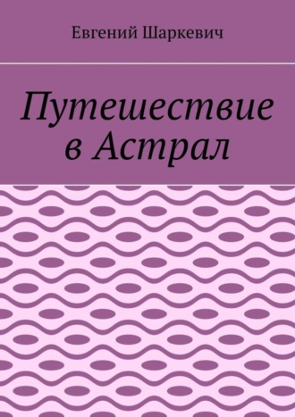 Евгений Шаркевич. Путешествие в Астрал