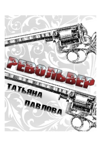 Татьяна Павлова. Револьвер