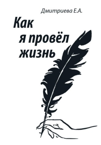Екатерина Дмитриева. Как я провёл жизнь