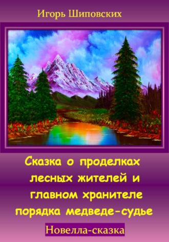 Игорь Дасиевич Шиповских. Сказка о проделках лесных жителей и главном хранителе порядка медведе-судье