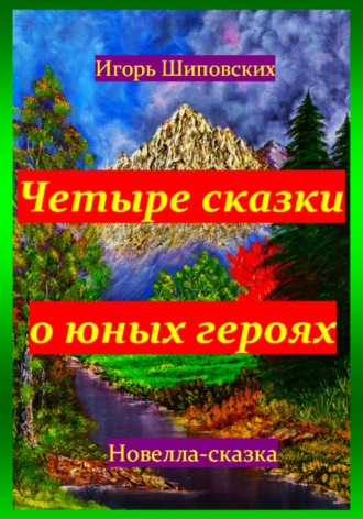Игорь Дасиевич Шиповских. Четыре сказки о юных героях
