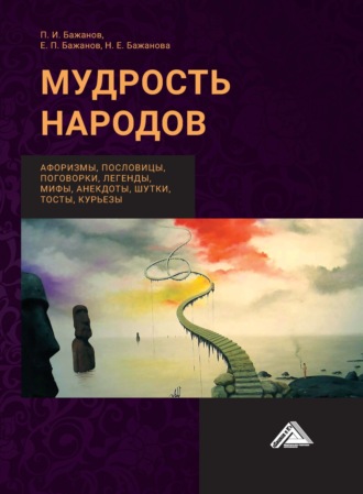 Е. П. Бажанов. Мудрость народов: афоризмы, пословицы, поговорки, легенды, мифы, анектоды, шутки, тосты, курьезы