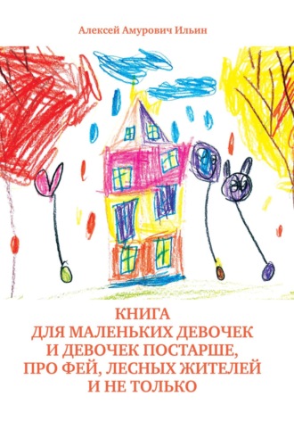 Алексей Амурович Ильин. Книга для маленьких девочек и девочек постарше, про фей, лесных жителей и не только