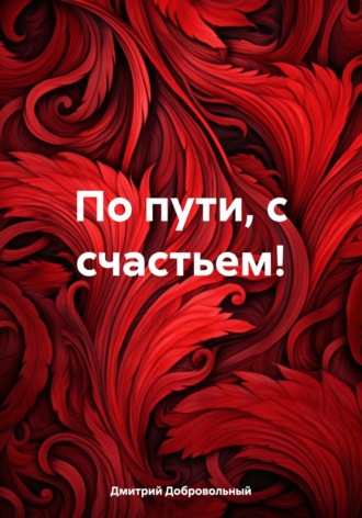 Дмитрий Григорьевич Добровольный. По пути, с счастьем!