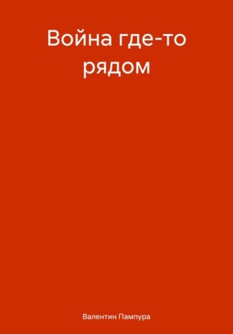 Валентин Валерьевич Пампура. Война где-то рядом