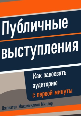 Джонатан Максимилиан Миллер. Публичные выступления: Как завоевать аудиторию с первой минуты