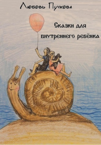 Сказки для внутреннего ребенка. Любовь Пучкова