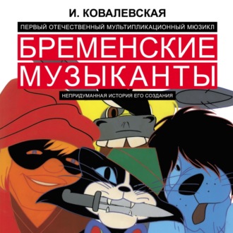 Инесса Ковалевская. Первый отечественный мультипликационный мюзикл «Бременские музыканты». Непридуманная история его создания