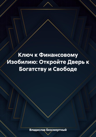 Ключ к Финансовому Изобилию: Откройте Дверь к Богатству и Свободе. Владислав Безсмертный