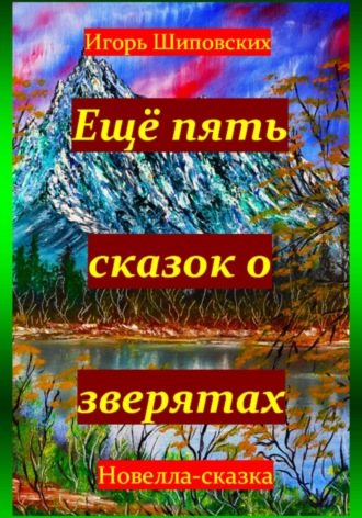 Ещё пять сказок о зверятах. Игорь Дасиевич Шиповских