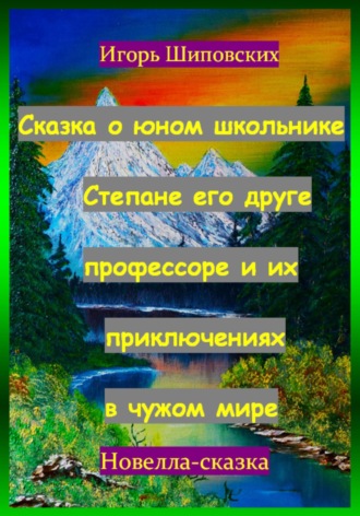 Сказка о юном школьнике Степане его друге профессоре и их приключениях в чужом мире. Игорь Дасиевич Шиповских