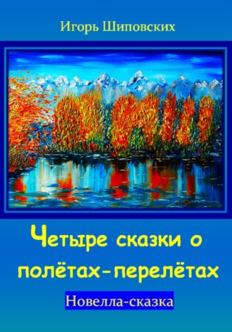 Игорь Дасиевич Шиповских. Четыре сказки о полётах-перелётах