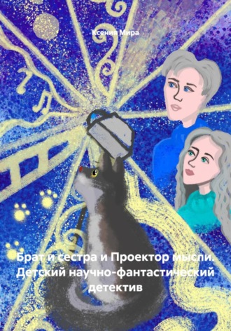 Ксения Мира. Брат и сестра и Проектор мысли. Детский научно-фантастический детектив
