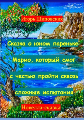 Игорь Дасиевич Шиповских. Сказка о юном пареньке Марио, который смог с честью пройти сквозь сложные испытания