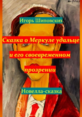 Игорь Дасиевич Шиповских. Сказка о Меркуле удальце и его своевременном прозрении