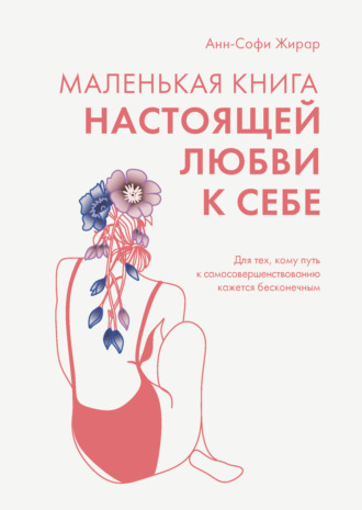 Анн-Софи Жирар. Маленькая книга настоящей любви к себе. Для тех, кому путь к самосовершенствованию кажется бесконечным