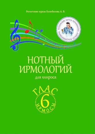 А. В. Колобанов. Нотный ирмологий для клироса. Ирмосы. Глас 6