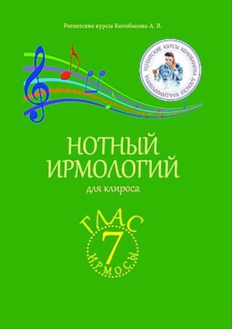 А. В. Колобанов. Нотный ирмологий для клироса. Ирмосы. Глас 7