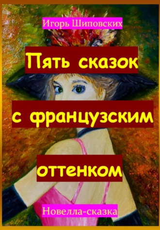 Пять сказок с французским оттенком. Игорь Дасиевич Шиповских