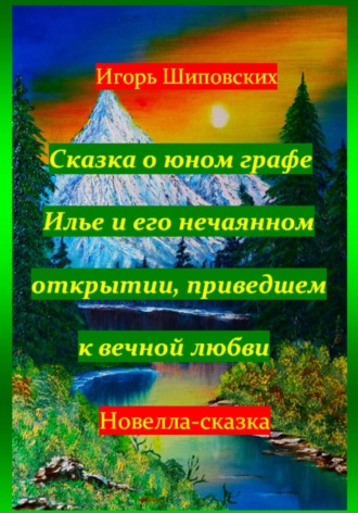 Сказка о юном графе Илье и его нечаянном открытии, приведшем к вечной любви. Игорь Дасиевич Шиповских