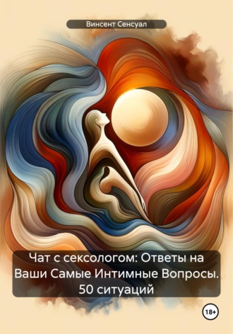 Чат с сексологом: Ответы на Ваши Самые Интимные Вопросы. 50 ситуаций. Винсент Сенсуал