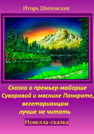 Игорь Дасиевич Шиповских. Сказка о премьер-майорше Суворовой и мяснике Панкрате, вегетарианцам лучше не читать