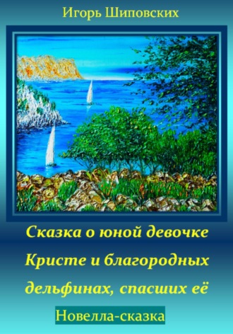 Игорь Дасиевич Шиповских. Сказка о юной девочке Кристе и благородных дельфинах, спасших её