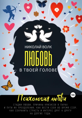 Николай Волк. Любовь в твоей голове. Психология любви. Стадии любви. Причины кризисов в парах и пути их преодоления. Как вести себя во время ссор. Как сохранить страсть и интерес друг к другу на долгие годы