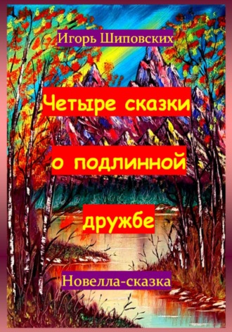 Игорь Дасиевич Шиповских. Четыре сказки о подлинной дружбе