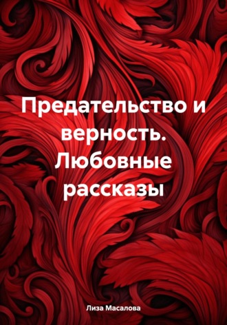 Предательство и верность. Любовные рассказы. Лиза Масалова