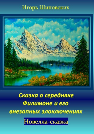 Сказка о середняке Филимоне и его внезапных злоключениях. Игорь Дасиевич Шиповских