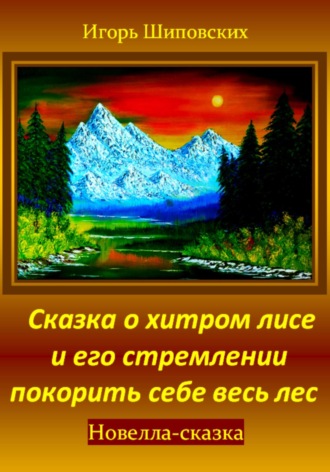 Сказка о хитром лисе и его стремлении покорить себе весь лес. Игорь Дасиевич Шиповских
