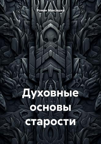 Духовные основы старости. Роман Максишко