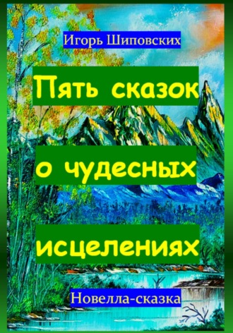 Игорь Дасиевич Шиповских. Пять сказок о чудесных исцелениях