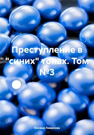 Оксана Александровна Ливанова. Преступление в «синих» тонах. Том №3