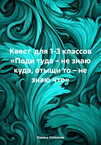 Квест для 1-3 классов «Поди туда – не знаю куда, отыщи то – не знаю что». 