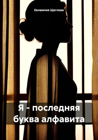 Евлампия Щеглова. Я – последняя буква алфавита