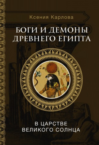 Ксения Карлова. Боги и демоны Древнего Египта. В царстве великого солнца