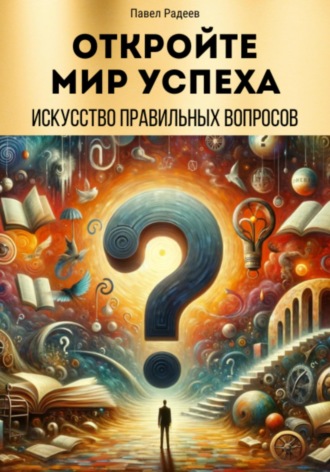 Откройте мир успеха: искусство правильных вопросов. Павел Радеев