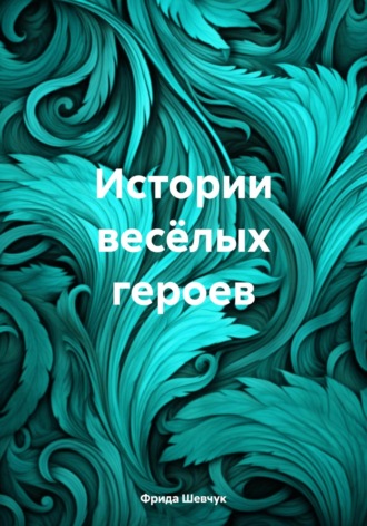 Фрида Андреевна Шевчук. Истории весёлых героев