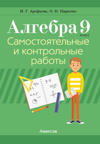 Алгебра. 9 класс. Самостоятельные и контрольные работы. И. Г. Арефьева