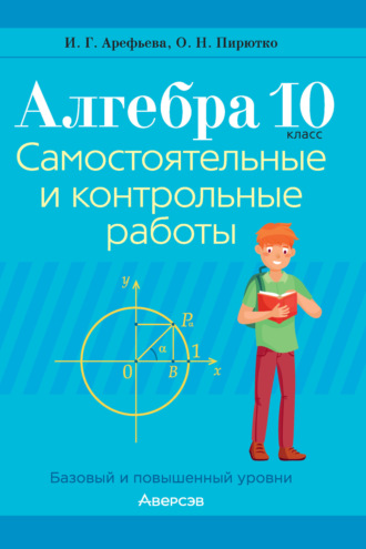 И. Г. Арефьева. Алгебра. 10 класс. Самостоятельные и контрольные работы. Базовый и повышенный уровни