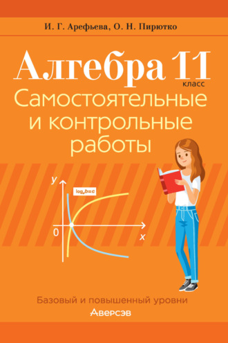 Алгебра. 11 класс. Самостоятельные и контрольные работы. Базовый и повышенный уровни. И. Г. Арефьева