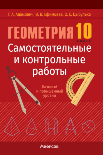 Т. А. Адамович. Геометрия. 10 класс. Самостоятельные и контрольные работы. Базовый и повышенный уровни