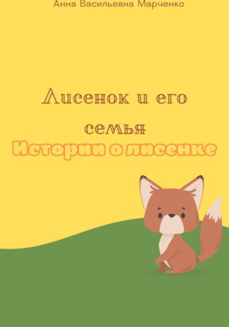 Анна Васильевна Марченко. Лисенок и его семья. Истории о лисенке