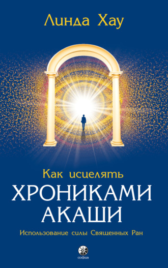 Линда Хау. Как исцелять Хрониками Акаши. Использование силы священных ран