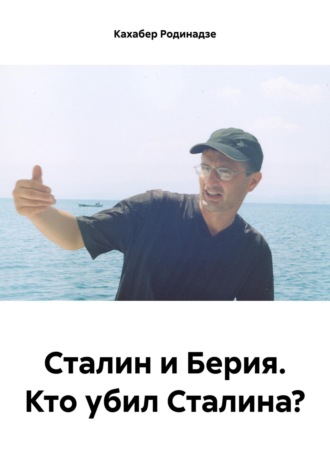 Сталин и Берия. Кто убил Сталина?. Кахабер Отарович Родинадзе