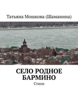 Татьяна Мошкова (Шаманина). Село родное Бармино. Стихи